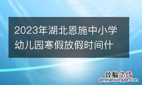 2023年湖北恩施中小学幼儿园寒假放假时间什么时候？