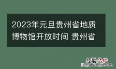 2023年元旦贵州省地质博物馆开放时间 贵州省地质博物馆新馆开放时间
