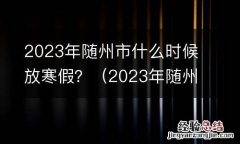 2023年随州市什么时候放寒假呢 2023年随州市什么时候放寒假？