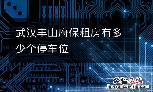 武汉丰山府保租房有多少个停车位
