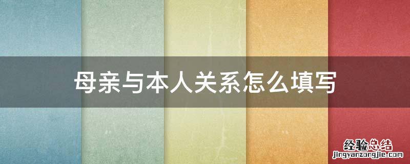 母亲与本人关系填什么 母亲与本人关系怎么填写