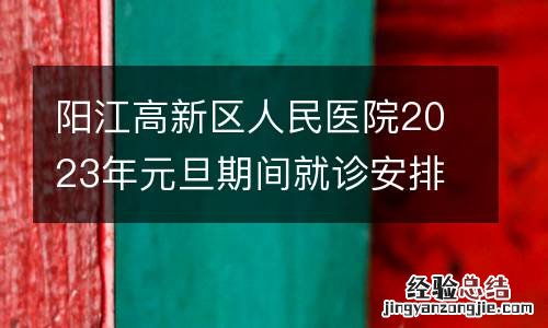 阳江高新区人民医院2023年元旦期间就诊安排