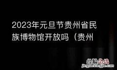 贵州博物馆春节开放时间 2023年元旦节贵州省民族博物馆开放吗