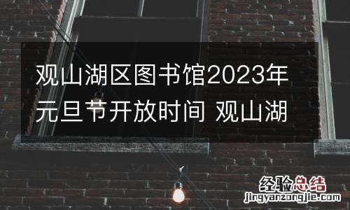 观山湖区图书馆2023年元旦节开放时间 观山湖区图书馆竣工时间