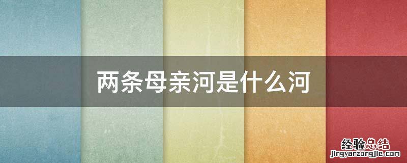 两条母亲河是什么河 母亲河是一条怎样的河