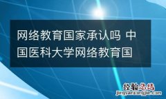 网络教育国家承认吗 中国医科大学网络教育国家承认吗