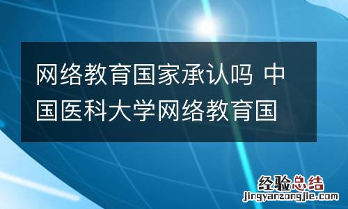 网络教育国家承认吗 中国医科大学网络教育国家承认吗