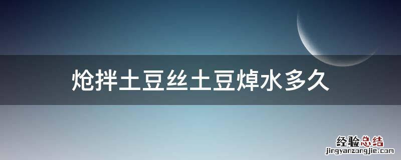 凉拌土豆丝焯水几分钟 炝拌土豆丝土豆焯水多久
