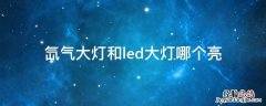 led和氙气大灯哪个照明效果更好 氙气大灯和led大灯哪个亮