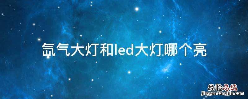 led和氙气大灯哪个照明效果更好 氙气大灯和led大灯哪个亮
