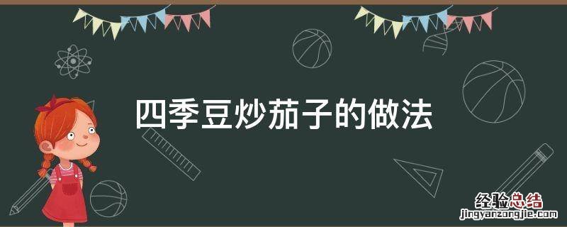 四季豆炒茄子的做法 四季豆炒茄子的做法大全家常窍门