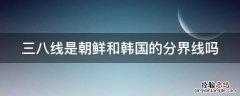 三八线是朝鲜和韩国的分界线吗 鸭绿江三八线地图