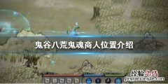鬼谷八荒鬼魂商人在哪刷 鬼谷八荒鬼魂商人在哪