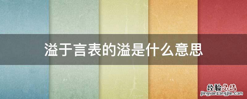 溢于言表的溢是什么意思 有溢于言表的话是什么意思