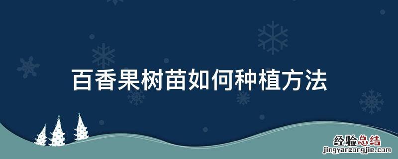 百香果树苗如何种植方法 百香果树苗怎么种植