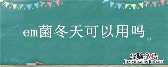 em菌冬天可以用吗 冬天用EM菌有用不