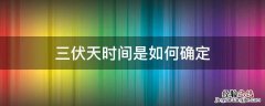 三伏天时间是如何确定 三伏天时间是如何确定?