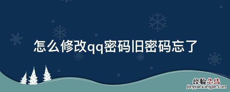 怎么修改qq密码旧密码忘了 qq修改密码,旧密码忘了怎么修改