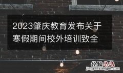 2023肇庆教育发布关于寒假期间校外培训致全市学生家长的一封信