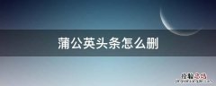 怎么删除蒲公英头条 蒲公英头条怎么删