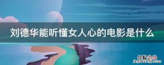 刘德华能听懂女人心的电影是什么 刘德华能听懂女人心的电影是什么名字