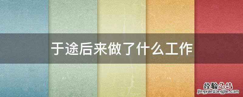 于途最后去做什么工作了 于途后来做了什么工作