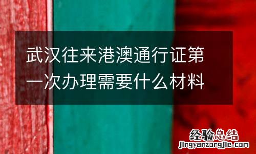 武汉往来港澳通行证第一次办理需要什么材料