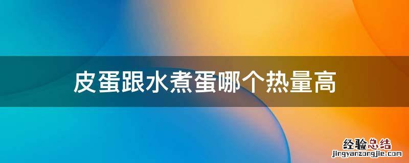 皮蛋热量比水煮蛋高吗? 皮蛋跟水煮蛋哪个热量高