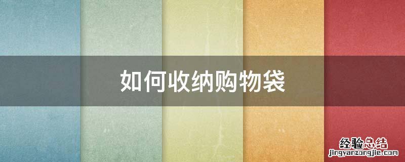 怎样收纳购物袋塑料购物袋 如何收纳购物袋