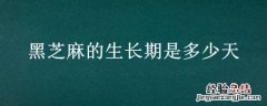 黑芝麻的生长期是多少天 芝麻的生长期是多少天?