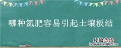 哪种氮肥容易引起土壤板结? 哪种氮肥容易引起土壤板结