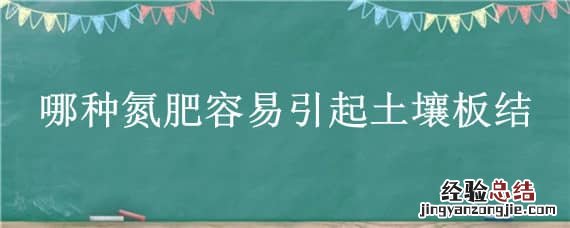 哪种氮肥容易引起土壤板结? 哪种氮肥容易引起土壤板结