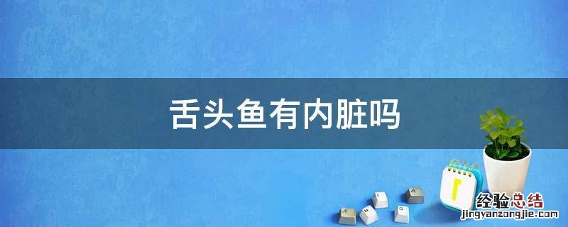 舌头鱼有内脏吗 舌头鱼有内脏吗?