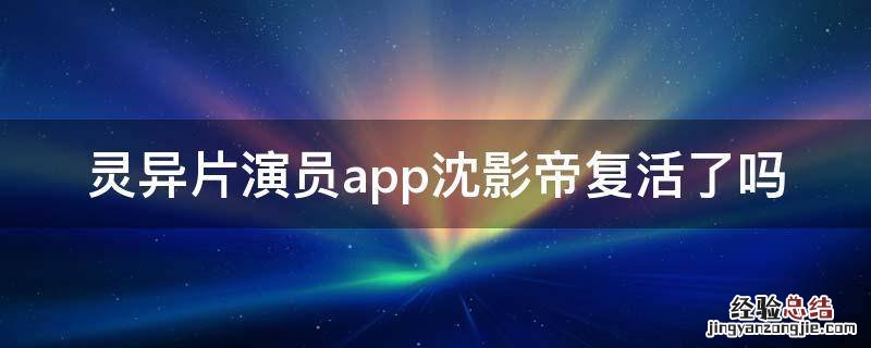灵异片演员app沈影帝复活了吗 灵异片演员app沈逸身份