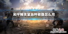 和平精英紧急呼救器怎么用不了 和平精英紧急呼救器怎么用