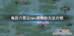 鬼谷八荒解除npc婚姻 鬼谷八荒怎么让npc离婚