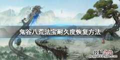 鬼谷八荒法宝耐久度怎么恢复 鬼谷八荒法宝满属性