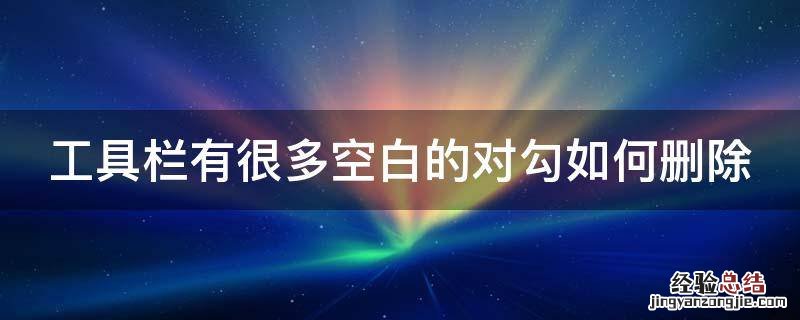 工具栏有很多空白的对勾如何删除 工具栏有很多空白的对勾如何删除呢