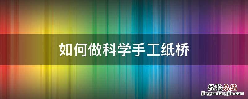 如何做科学手工纸桥 科技小制作纸桥