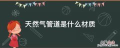 天然气管道是什么材质 天然气管道是啥材质
