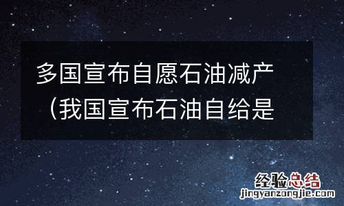 我国宣布石油自给是在哪年 多国宣布自愿石油减产