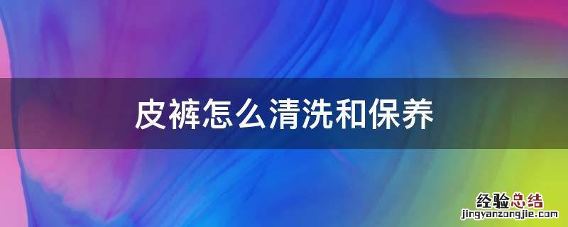 皮裤保养方法 皮裤怎么清洗和保养