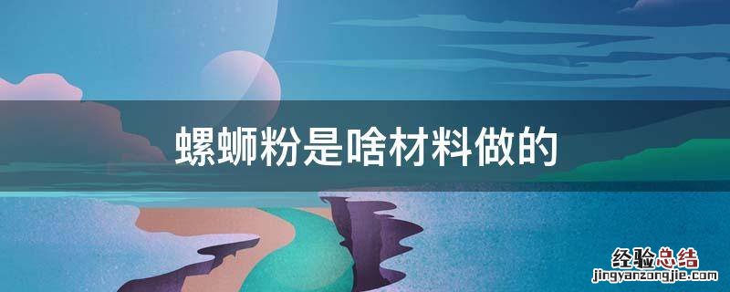 螺蛳粉是什么材料做成的 螺蛳粉是啥材料做的