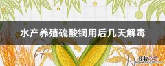 硫酸铜能用于水产养殖吗 水产养殖硫酸铜用后几天解毒