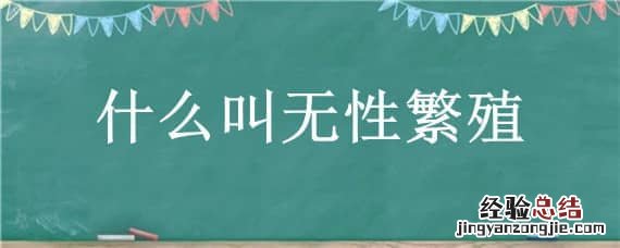 什么叫无性繁殖 什么叫无性繁殖和有性繁殖