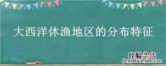 大西洋东北部的渔场名称 大西洋休渔地区的分布特征