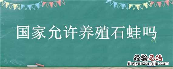 国家允许养殖石蛙吗 国家养石蛙禁养范围规定
