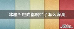 冰箱断电肉腐烂除臭最快的方法 冰箱断电肉都腐烂了怎么除臭