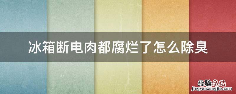 冰箱断电肉腐烂除臭最快的方法 冰箱断电肉都腐烂了怎么除臭