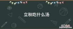 立秋吃什么汤 立秋吃什么汤最好
